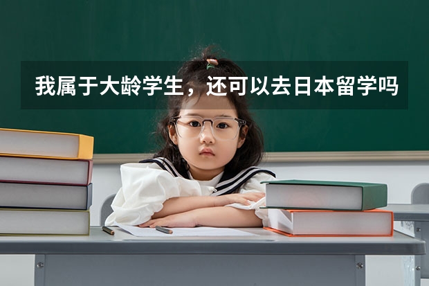 我属于大龄学生，还可以去日本留学吗？