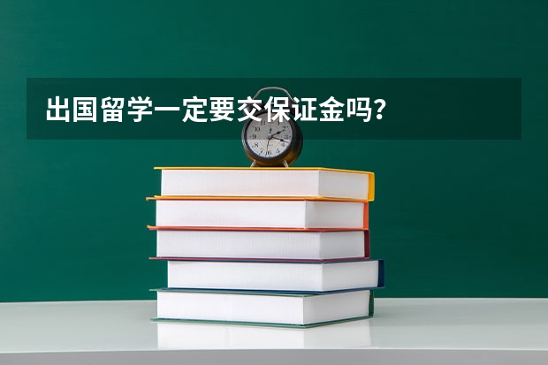 出国留学一定要交保证金吗？