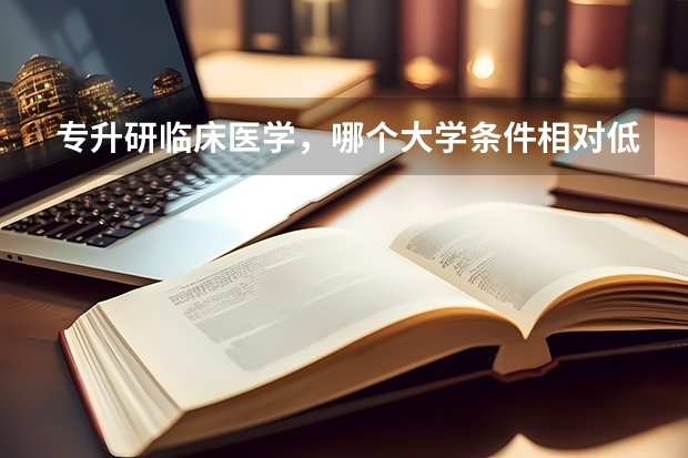 专升研临床医学，哪个大学条件相对低点