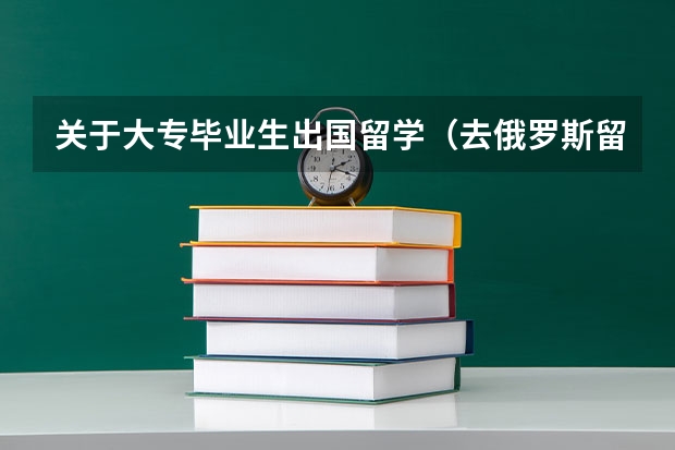 关于大专毕业生出国留学（去俄罗斯留学常见问题解析）