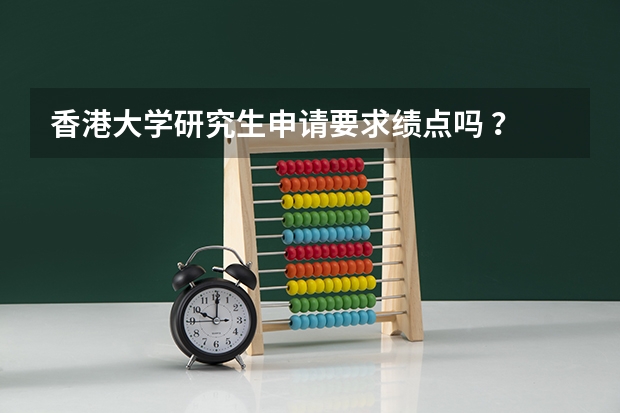 香港大学研究生申请要求绩点吗 ？