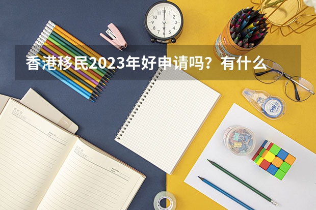 香港移民2023年好申请吗？有什么新规定？