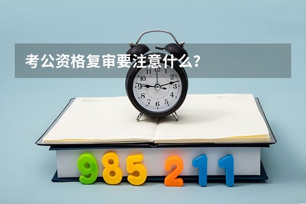 考公资格复审要注意什么？