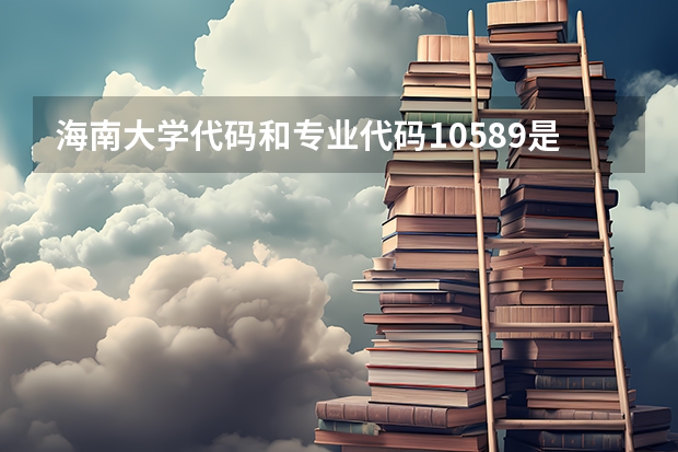 海南大学代码和专业代码10589是哪个学校的?