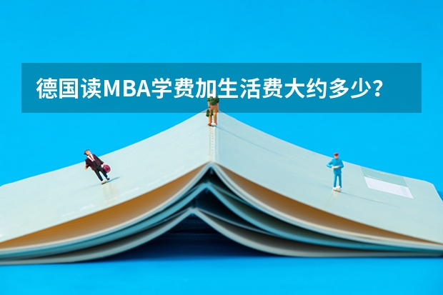 德国读MBA学费加生活费大约多少？去读MBA的条件是什么？要会德语吗？MBA要学几年？