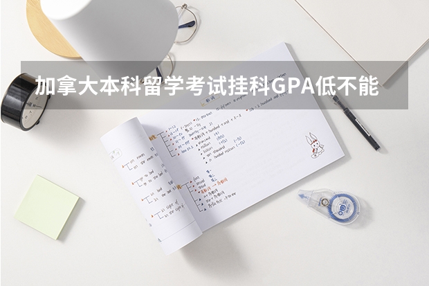 加拿大本科留学考试挂科GPA低不能毕业该怎么办？