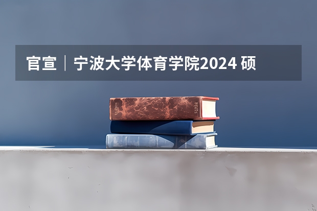 官宣｜宁波大学体育学院2024 硕士/博士研究生招生宣传（专业目录等）（宁波大学旅游管理专硕考研调剂信息）