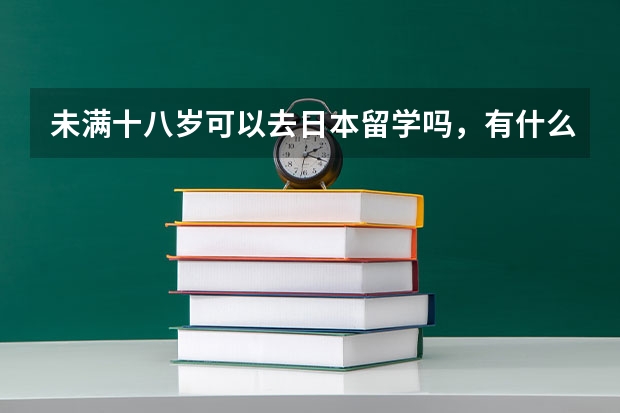 未满十八岁可以去日本留学吗，有什么要准备的和注意的吗？