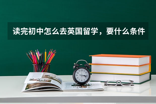 读完初中怎么去英国留学，要什么条件