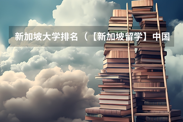 新加坡大学排名（【新加坡留学】中国教育部认证！新加坡这些学校名列其中！建议收藏~）