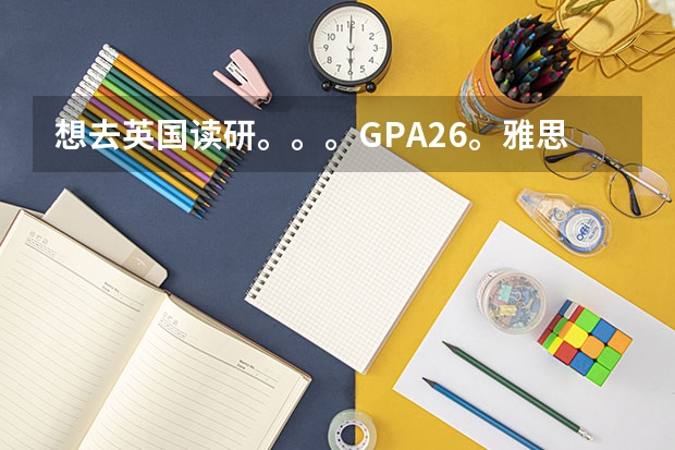 想去英国读研。。。GPA2.6。雅思6。。能申请排名多少的学校