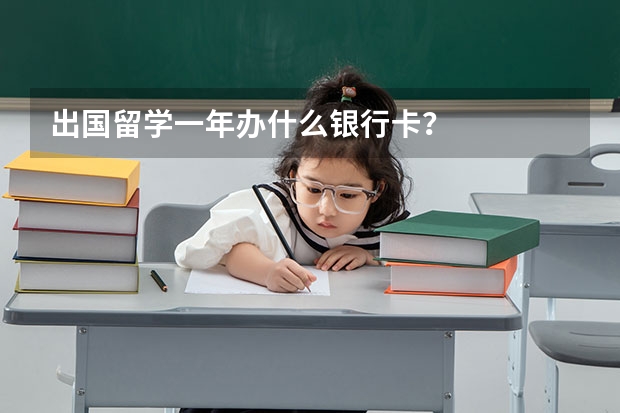 出国留学一年办什么银行卡？