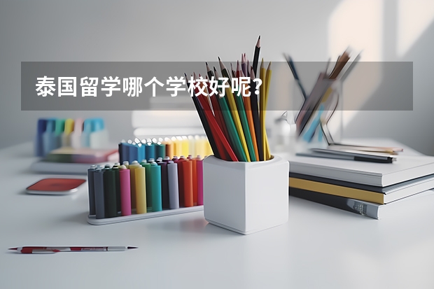 泰国留学哪个学校好呢？