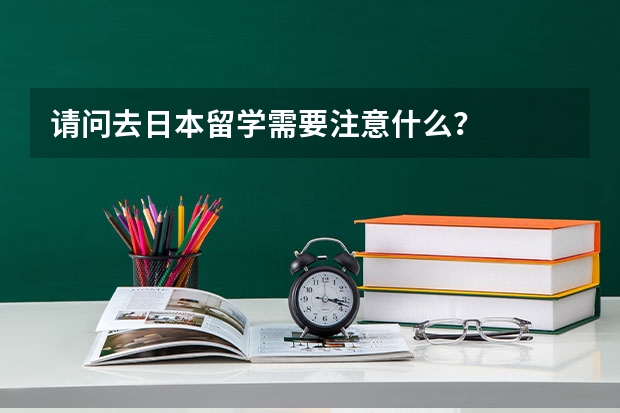 请问去日本留学需要注意什么？