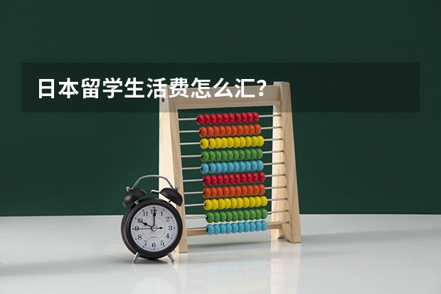 日本留学生活费怎么汇？