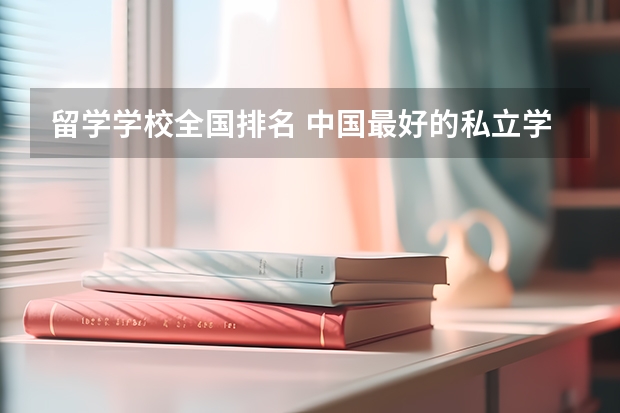 留学学校全国排名 中国最好的私立学校