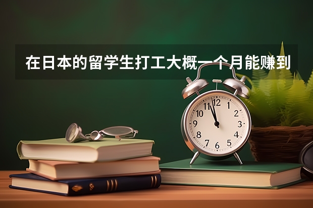 在日本的留学生打工大概一个月能赚到多少？