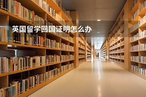 英国留学回国证明怎么办