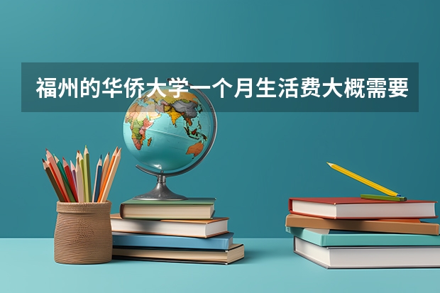 福州的华侨大学一个月生活费大概需要多少？