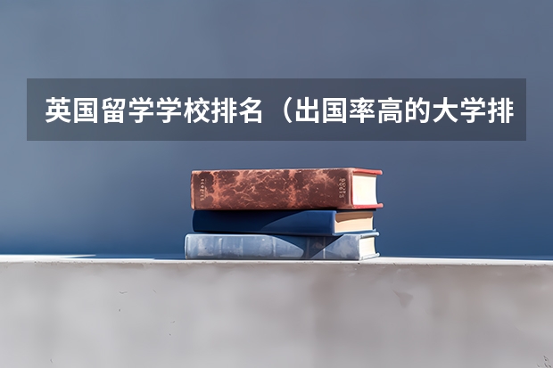 英国留学学校排名（出国率高的大学排名）