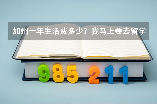 加州一年生活费多少？我马上要去留学了。