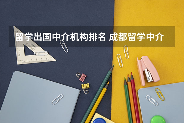 留学出国中介机构排名 成都留学中介排名前十