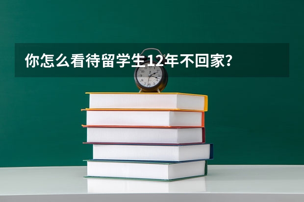 你怎么看待留学生12年不回家？