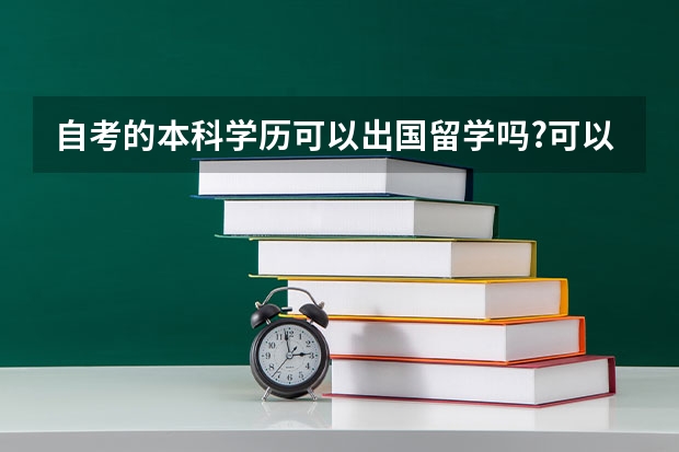 自考的本科学历可以出国留学吗?可以考公务员吗，自考的本科学历可以出国留学吗?可以考公务员吗知乎？