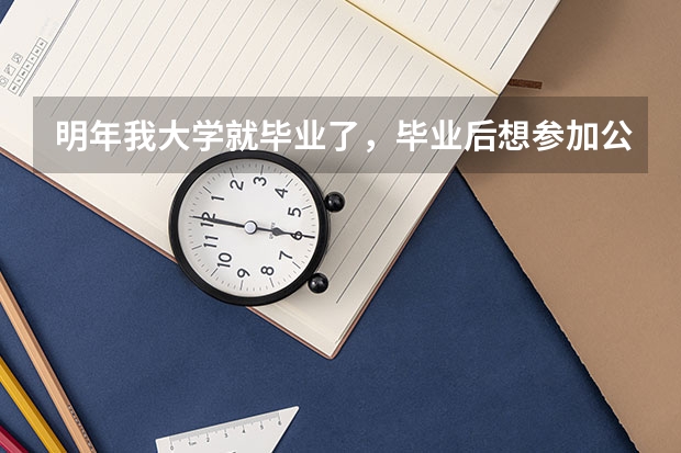 明年我大学就毕业了，毕业后想参加公务员考试，现在我要做哪些准备？