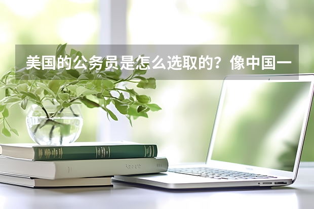 美国的公务员是怎么选取的？像中国一样考试吗？还是有其他方法？能不能给一个链接？