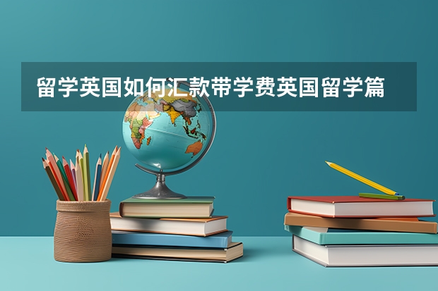 留学英国如何汇款带学费英国留学篇