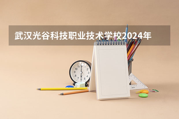 武汉光谷科技职业技术学校2024年学费多少