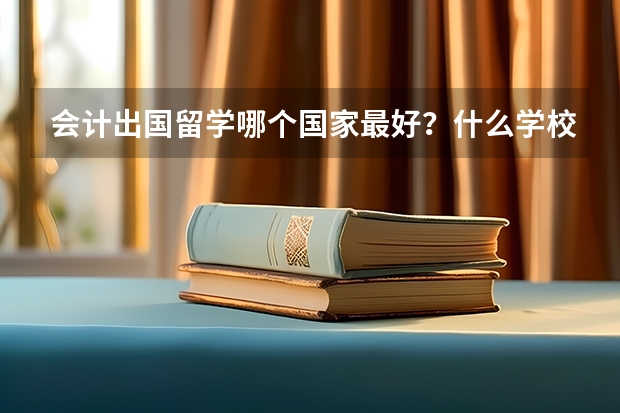 会计出国留学哪个国家最好？什么学校？