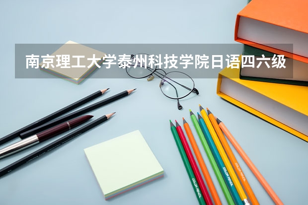 南京理工大学泰州科技学院日语四六级吗?