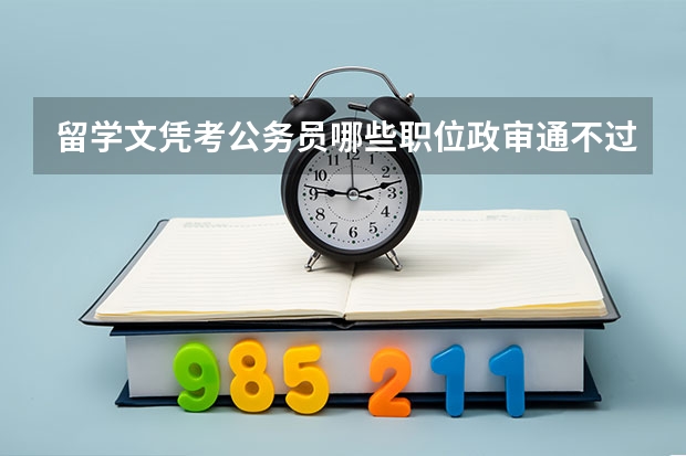 留学文凭考公务员哪些职位政审通不过