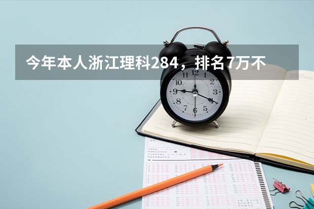 今年本人浙江理科284，排名7万不到，想填报省内专科学校，按去年学校录取排名，我能上什么学校？谢谢！