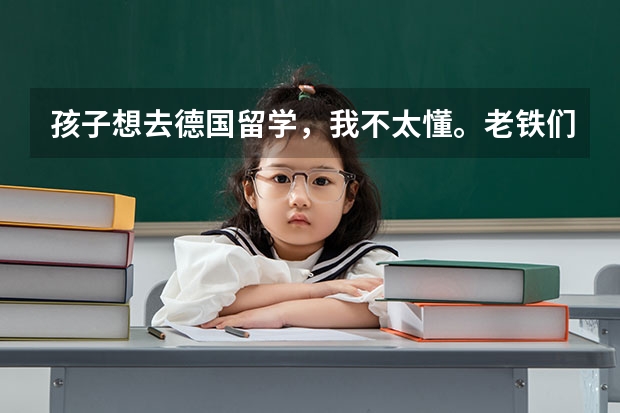 孩子想去德国留学，我不太懂。老铁们出国留学去哪个国家更好一点？