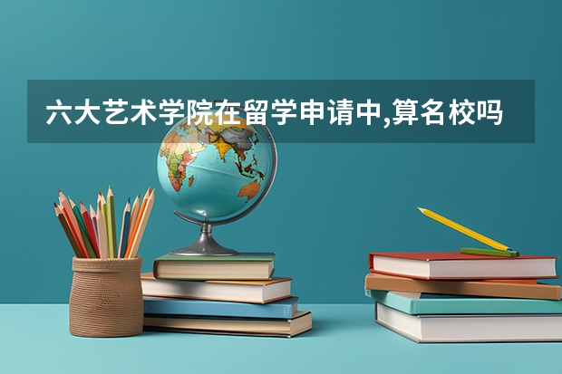 六大艺术学院在留学申请中,算名校吗