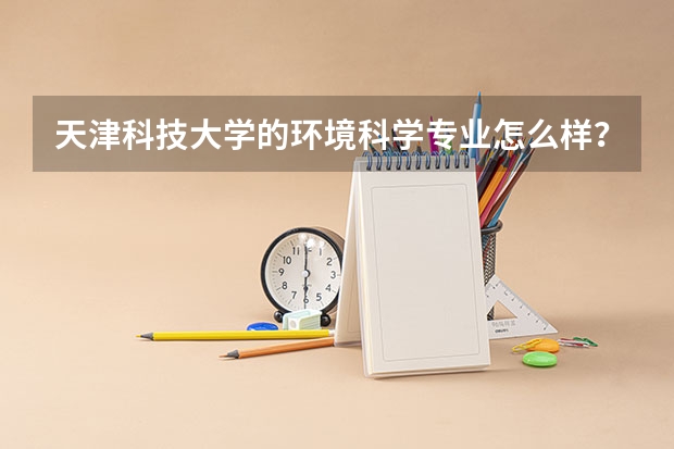 天津科技大学的环境科学专业怎么样？