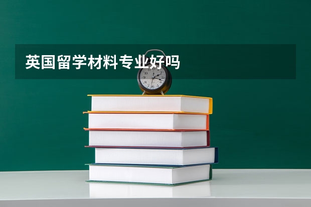 英国留学材料专业好吗