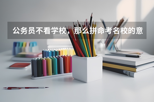 公务员不看学校，那么拼命考名校的意义是什么？