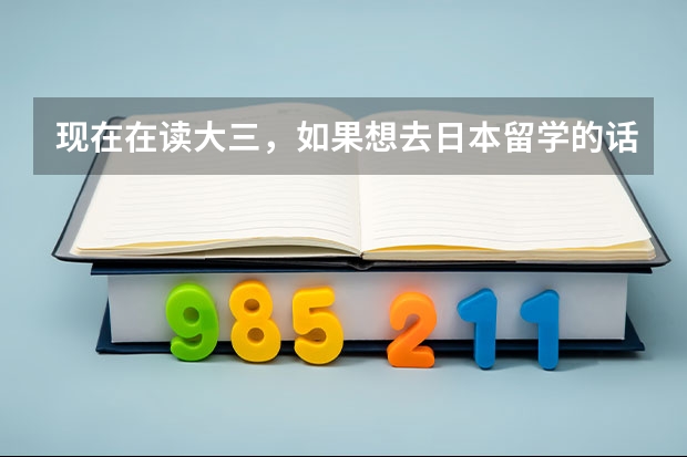 现在在读大三，如果想去日本留学的话还来得及吗，需要怎么做准备？