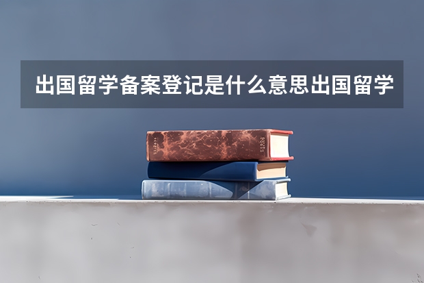 出国留学备案登记是什么意思出国留学备案