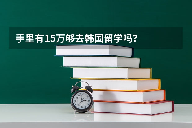 手里有15万够去韩国留学吗？