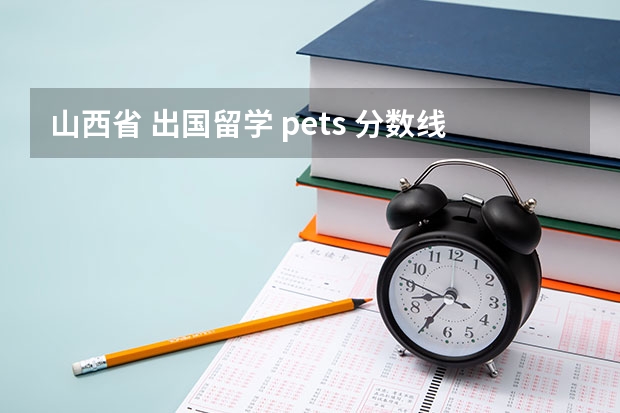 山西省 出国留学 pets 分数线 山西农业大学信息学院国际交流与培训学院