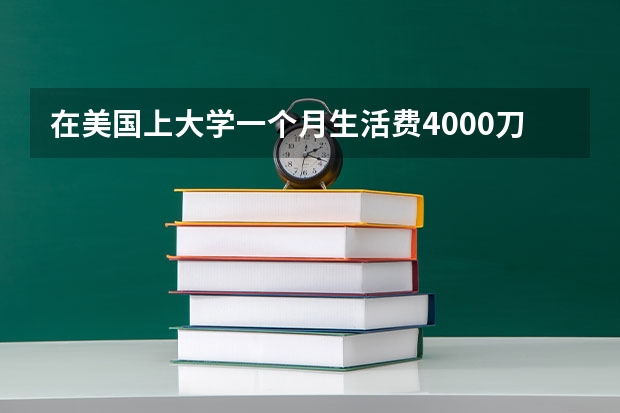 在美国上大学一个月生活费4000刀多吗? - 知乎