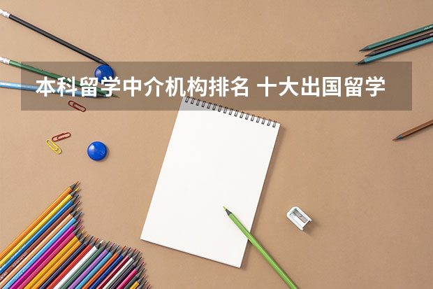 本科留学中介机构排名 十大出国留学中介机构有那些???