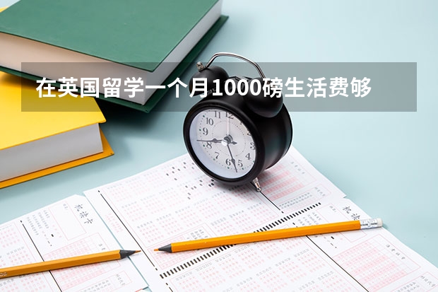 在英国留学一个月1000磅生活费够吗？