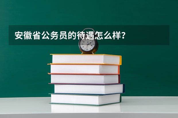 安徽省公务员的待遇怎么样？