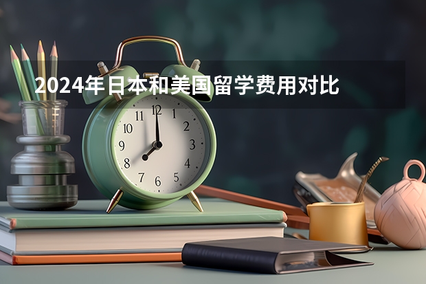 2024年日本和美国留学费用对比 日本读博士留学条件和费用